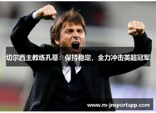 切尔西主教练孔蒂：保持稳定，全力冲击英超冠军