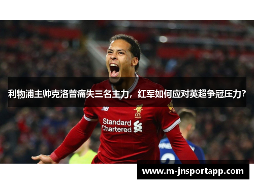 利物浦主帅克洛普痛失三名主力，红军如何应对英超争冠压力？