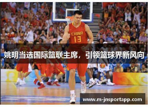 姚明当选国际篮联主席，引领篮球界新风向