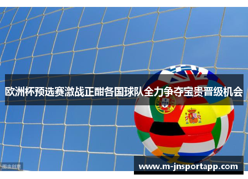 欧洲杯预选赛激战正酣各国球队全力争夺宝贵晋级机会