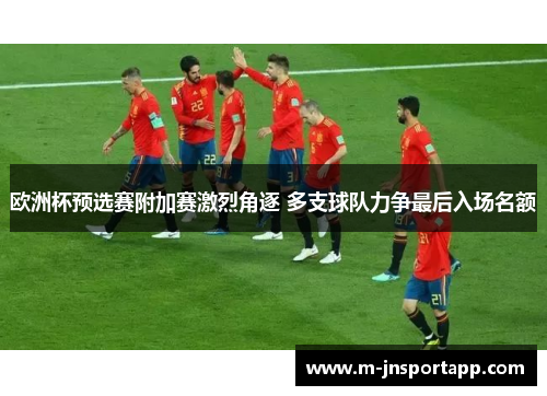 欧洲杯预选赛附加赛激烈角逐 多支球队力争最后入场名额
