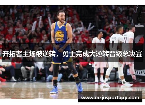开拓者主场被逆转，勇士完成大逆转晋级总决赛