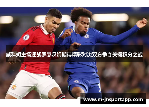 威科姆主场迎战罗瑟汉姆期待精彩对决双方争夺关键积分之战