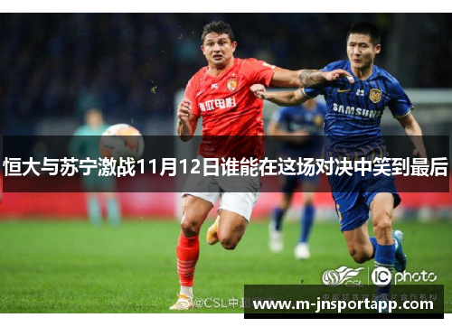 恒大与苏宁激战11月12日谁能在这场对决中笑到最后